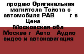 продаю Оригинальная магнитола Тойота с автомобиля РАВ4 2006 г.в. › Цена ­ 2 500 - Московская обл., Москва г. Авто » Аудио, видео и автонавигация   